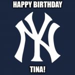 New Yor Yankees | HAPPY BIRTHDAY; TINA! | image tagged in new yor yankees | made w/ Imgflip meme maker