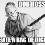 Old woman  | BOB ROSS; HE ATE A BAG OF DICKS | image tagged in old woman | made w/ Imgflip meme maker