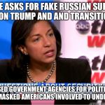 Susan rice | SUSAN RICE ASKS FOR FAKE RUSSIAN SURVEILLANCE TO SPY ON TRUMP AND AND TRANSITION TEAM; SHE FALSELY USED GOVERNMENT AGENCIES FOR POLITICAL PURPOSES AND THEN UNMASKED AMERICANS INVOLVED TO UNDERMINE TRUMP | image tagged in susan rice | made w/ Imgflip meme maker
