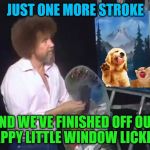 Bob Ross Week (A Lafonso Event) | JUST ONE MORE STROKE; AND WE'VE FINISHED OFF OUR HAPPY LITTLE WINDOW LICKERS | image tagged in bob ross week,window lickers | made w/ Imgflip meme maker