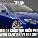 Tesla3 | TESLA:; MAKER OF CARS FOR RICH PEOPLE WHO CANT DRIVE FOR SHIT | image tagged in tesla3 | made w/ Imgflip meme maker