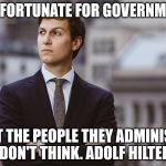 kushner | HOW FORTUNATE FOR GOVERNMENTS; THAT THE PEOPLE THEY ADMINISTER DON'T THINK. ADOLF HILTER | image tagged in kushner | made w/ Imgflip meme maker