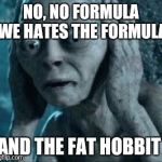 smeagle | NO, NO FORMULA WE HATES THE FORMULA; AND THE FAT HOBBIT | image tagged in smeagle | made w/ Imgflip meme maker