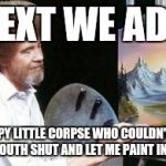 For Bob Ross week... Everyone has a happy little dark side | NEXT WE ADD; A HAPPY LITTLE CORPSE WHO COULDN'T KEEP HER MOUTH SHUT AND LET ME PAINT IN PEACE | image tagged in bob ross,memes,bob ross week | made w/ Imgflip meme maker
