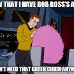 Bob Ross Week  | NOW THAT I HAVE BOB ROSS'S AFRO; I DON'T NEED THAT GREEN CHICK ANYMORE | image tagged in star trek,bob ross | made w/ Imgflip meme maker