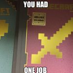 YOU HAD; ONE JOB | image tagged in minecraft,you had one job | made w/ Imgflip meme maker