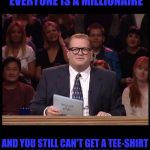 Anything? | WELCOME TO IMGFLIP WHERE EVERYONE IS A MILLIONAIRE; AND YOU STILL CAN'T GET A TEE-SHIRT A BALL CAP OR COFFEE CUP | image tagged in drew carey,memes | made w/ Imgflip meme maker