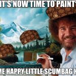 Happy Bob Ross week | IT'S NOW TIME TO PAINT; SOME HAPPY LITTLE SCUMBAG HATS | image tagged in bob ross,scumbag,bob ross week | made w/ Imgflip meme maker