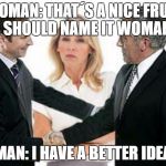 I have a better idea | WOMAN: THAT´S A NICE FRUIT WE SHOULD NAME IT WOMANGO; MAN: I HAVE A BETTER IDEA | image tagged in i have a better idea | made w/ Imgflip meme maker