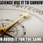 integrity | SCIENCE USE IT TO SURVIVE; RELIGION AVOID IT FOR THE SAME REASON | image tagged in integrity | made w/ Imgflip meme maker