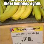 Somebody at least got reprimanded.  | I will never call them bananas again. | image tagged in bananas,funny picture,funny sign,pruduce | made w/ Imgflip meme maker