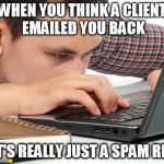 Spam reports | WHEN YOU THINK A CLIENT EMAILED YOU BACK; BUT IT'S REALLY JUST A SPAM REPORT | image tagged in guy on computer,sales,humour,office,email | made w/ Imgflip meme maker