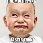 Sad Face | WHEN YOU SEE A LINE MULTIPLYING; FASTER THAN BACTERIA | image tagged in sad face | made w/ Imgflip meme maker
