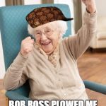 old woman cheering | BACK IN MY DAY; BOB ROSS PLOWED ME LIKE AN IOWA CORN FIELD | image tagged in old woman cheering,scumbag | made w/ Imgflip meme maker