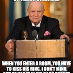RIP Don Rickles | ON FRANK SINATRA... WHEN YOU ENTER A ROOM, YOU HAVE TO KISS HIS RING. I DON'T MIND, BUT HE HAS IT IN HIS BACK POCKET. | image tagged in don rickles | made w/ Imgflip meme maker