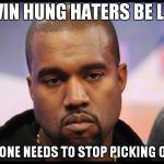 Alvin Hung Haters Be Like, everyone needs to stop picking on him | ALVIN HUNG HATERS BE LIKE; EVERYONE NEEDS TO STOP PICKING ON HIM | image tagged in kanye west,kanye west lol | made w/ Imgflip meme maker