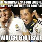 Soccer NFL | WHEN AMERICANS SAY FOR EUROPEANS THAT THEY ARE BEST ON FOOTBALL; WHICH FOOTBALL | image tagged in soccer nfl | made w/ Imgflip meme maker