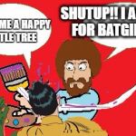 BOB ROSS A 'SLAPPIN | SHUTUP!! I ASKED FOR BATGIRL !! PAINT ME A HAPPY LITTLE TREE | image tagged in bob ross a 'slappin | made w/ Imgflip meme maker