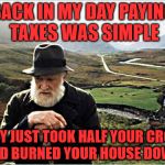 Hating on the I.R.S. | BACK IN MY DAY PAYING TAXES WAS SIMPLE; THEY JUST TOOK HALF YOUR CROPS AND BURNED YOUR HOUSE DOWN. | image tagged in taxpayer,income taxes | made w/ Imgflip meme maker
