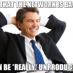 Money on computers | NOW THAT THE NETWORK IS BACK UP; I CAN BE *REALLY* UNPRODUCTIVE! | image tagged in money on computers | made w/ Imgflip meme maker