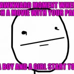 Poker Face | THAT AWKWARD MOMENT WHEN  YOU WATCH A MOVIE WITH YOUR PARENTS; AND A BOY AND A GIRL START TO KISS | image tagged in poker face | made w/ Imgflip meme maker