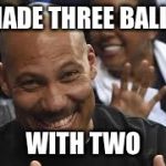 Lavar Ball | MADE THREE BALLS; WITH TWO | image tagged in lavar ball | made w/ Imgflip meme maker