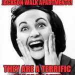 excited  | YOU SHOULD CHOOSE THE JACKSON WALK APARTMENTS! THEY ARE A TERRIFIC PLACE TO LIVE! | image tagged in excited | made w/ Imgflip meme maker