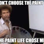 Bob Ross Week - a Lafonso Event - Don't hate - painters gonna paint! | I DIDN'T CHOOSE THE PAINT LIFE; THE PAINT LIFE CHOSE ME.. | image tagged in thug life ross,painters gonna paint,bob ross week,bob ross meme,thug life chose bob meme | made w/ Imgflip meme maker