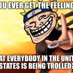 Asking for a friend… | YOU EVER GET THE FEELING…; THAT EVERYBODY IN THE UNITED STATES IS BEING TROLLED? | image tagged in naruto troll,memes,troll,united states of america,politics | made w/ Imgflip meme maker