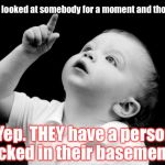 Stranger! Danger!  | Ever looked at somebody for a moment and thought... "Yep. THEY have a person locked in their basement." | image tagged in babay pointing up,memes | made w/ Imgflip meme maker
