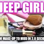 Perfume and make up | JEEP GIRL; FROM MAKE-UP TO MUD IN 2.0 SECONDS | image tagged in perfume and make up | made w/ Imgflip meme maker