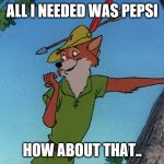 Robin hood | ALL I NEEDED WAS PEPSI; HOW ABOUT THAT.. | image tagged in robin hood | made w/ Imgflip meme maker