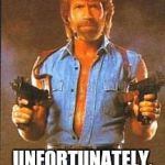 Chuck Norris2 | CHUCK NORRIS' TEARS CAN CURE CANCER; UNFORTUNATELY, CHUCK NORRIS HAS NEVER CRIED | image tagged in chuck norris2 | made w/ Imgflip meme maker