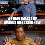 kirkthebest | WE HAVE IMAGES OF URANUS ON SCREEN NOW; OMG ! THESE PANTS DOES MAKE IT LOOK BIG! | image tagged in kirkthebest | made w/ Imgflip meme maker