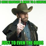 Bad ass | HE ONCE BROUGHT A KNIFE TO A GUNFIGHT; JUST TO EVEN THE ODDS | image tagged in chuck norris | made w/ Imgflip meme maker