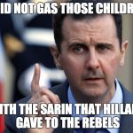 assad | I DID NOT GAS THOSE CHILDREN; WITH THE SARIN THAT HILLARY GAVE TO THE REBELS | image tagged in assad | made w/ Imgflip meme maker