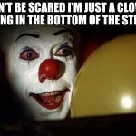 It clown | DON'T BE SCARED I'M JUST A CLOWN LIVING IN THE BOTTOM OF THE STREET | image tagged in it clown | made w/ Imgflip meme maker