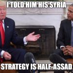 Trump and Obama | I TOLD HIM HIS SYRIA; STRATEGY IS HALF-ASSAD | image tagged in trump and obama | made w/ Imgflip meme maker