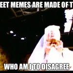 Marilyn Manson | SWEET MEMES ARE MADE OF THIS; WHO AM I TO DISAGREE | image tagged in marilyn manson | made w/ Imgflip meme maker