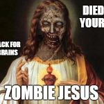 Zombie Jesus Day | DIED FOR YOUR SINS; CAME BACK FOR YOUR BRAINS; ZOMBIE JESUS | image tagged in zombie jesus day | made w/ Imgflip meme maker