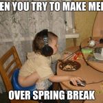 Baby shitting n grinding | WHEN YOU TRY TO MAKE MEMES; OVER SPRING BREAK | image tagged in baby shitting n grinding | made w/ Imgflip meme maker
