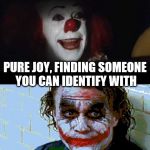 IT-joker | PURE JOY, FINDING SOMEONE YOU CAN IDENTIFY WITH | image tagged in it-joker | made w/ Imgflip meme maker
