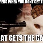 Dead Cat | WHAT HAPPENS WHEN YOU DONT GET THE JOB DONE; CAT GETS THE GAT | image tagged in dead cat,scumbag | made w/ Imgflip meme maker