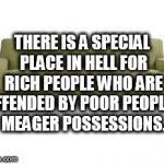 Your stuff is an eye sore | THERE IS A SPECIAL PLACE IN HELL FOR RICH PEOPLE WHO ARE OFFENDED BY POOR PEOPLES MEAGER POSSESSIONS. | image tagged in couch,meager possession,poor people,rich people,landlords | made w/ Imgflip meme maker