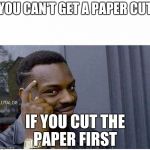 You can't | YOU CAN'T GET A PAPER CUT; IF YOU CUT THE PAPER FIRST | image tagged in you can't | made w/ Imgflip meme maker