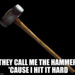 sledge hammer | THEY CALL ME THE HAMMER 'CAUSE I HIT IT HARD | image tagged in sledge hammer | made w/ Imgflip meme maker