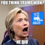 Hillary Triggered | YOU THINK TRUMP WON? HE DID | image tagged in hillary triggered | made w/ Imgflip meme maker