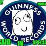 Guinness World Record | MY; MOMMY; SAID; SPECIAL; IM | image tagged in memes,guinness world record | made w/ Imgflip meme maker