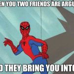 spiderman ass | WHEN YOU TWO FRIENDS ARE ARGUING; AND THEY BRING YOU INTO IT | image tagged in spiderman ass | made w/ Imgflip meme maker