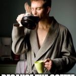 Yes I love bacon, but I have room for coffee too. | MORNINGS; BECAUSE THE COFFEE WON'T DRINK ITSELF | image tagged in coffee,love,bacon | made w/ Imgflip meme maker